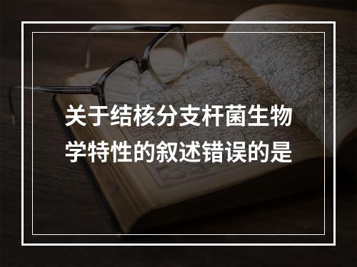 关于结核分支杆菌生物学特性的叙述错误的是