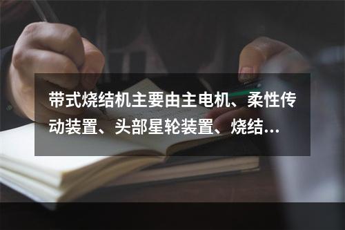 带式烧结机主要由主电机、柔性传动装置、头部星轮装置、烧结机轨