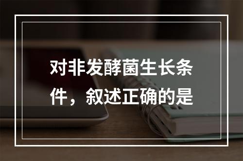 对非发酵菌生长条件，叙述正确的是