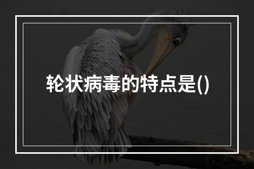 轮状病毒的特点是()