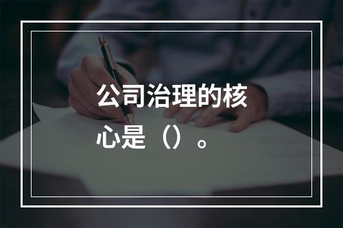 公司治理的核心是（）。