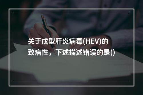 关于戊型肝炎病毒(HEV)的致病性，下述描述错误的是()