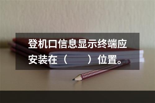 登机口信息显示终端应安装在（　　）位置。