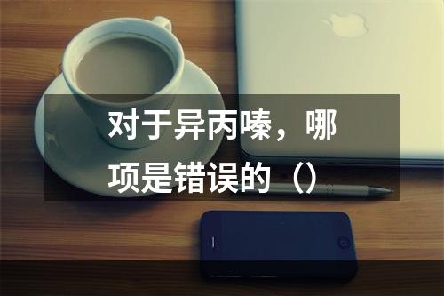 对于异丙嗪，哪项是错误的（）