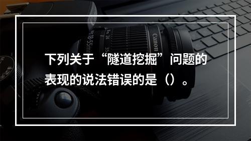 下列关于“隧道挖掘”问题的表现的说法错误的是（）。