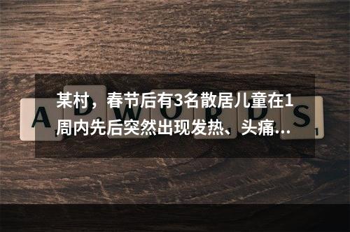 某村，春节后有3名散居儿童在1周内先后突然出现发热、头痛、喷