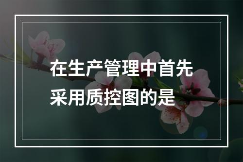 在生产管理中首先采用质控图的是