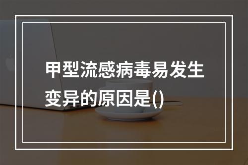 甲型流感病毒易发生变异的原因是()