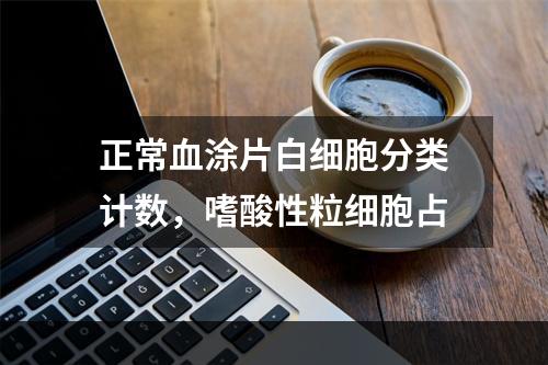 正常血涂片白细胞分类计数，嗜酸性粒细胞占