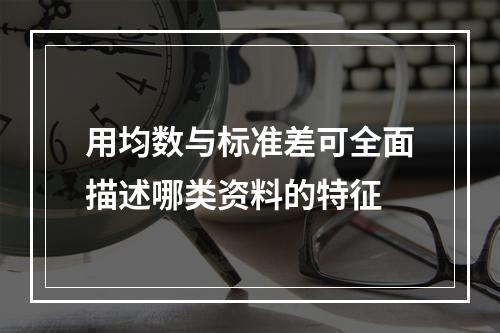 用均数与标准差可全面描述哪类资料的特征