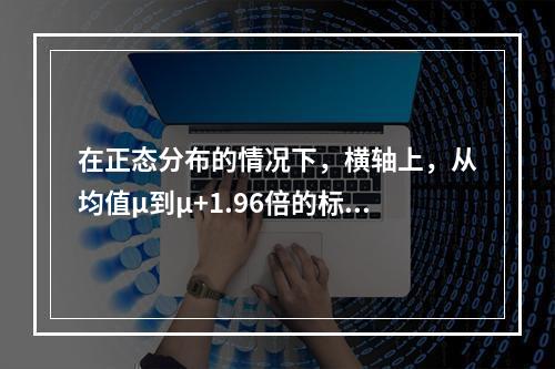 在正态分布的情况下，横轴上，从均值μ到μ+1.96倍的标准差