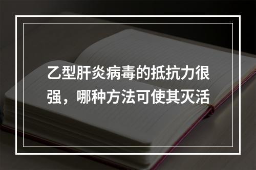 乙型肝炎病毒的抵抗力很强，哪种方法可使其灭活