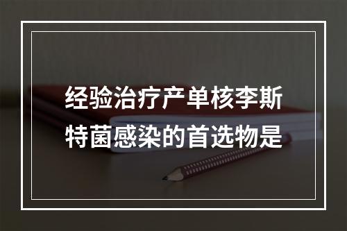 经验治疗产单核李斯特菌感染的首选物是