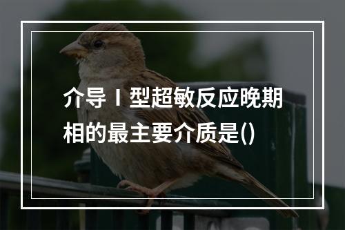 介导Ⅰ型超敏反应晚期相的最主要介质是()