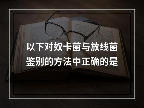 以下对奴卡菌与放线菌鉴别的方法中正确的是