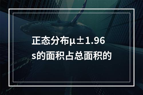 正态分布μ±1.96s的面积占总面积的