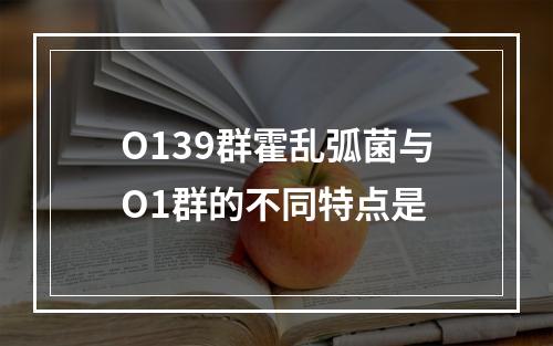 O139群霍乱弧菌与O1群的不同特点是