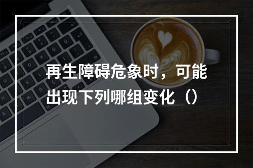 再生障碍危象时，可能出现下列哪组变化（）