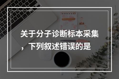 关于分子诊断标本采集，下列叙述错误的是