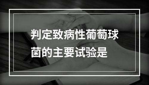 判定致病性葡萄球菌的主要试验是