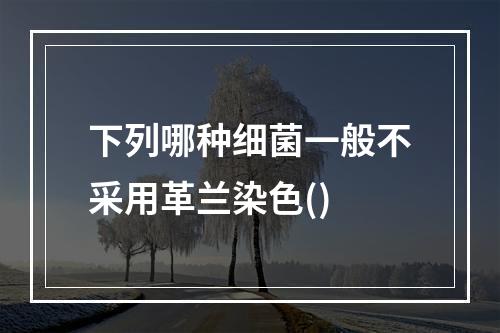 下列哪种细菌一般不采用革兰染色()