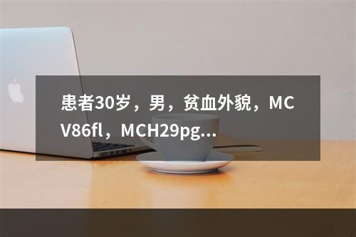 患者30岁，男，贫血外貌，MCV86fl，MCH29pg，M