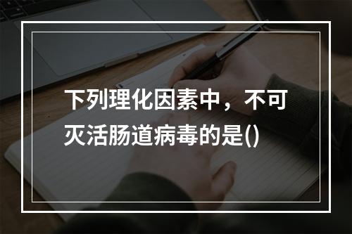 下列理化因素中，不可灭活肠道病毒的是()