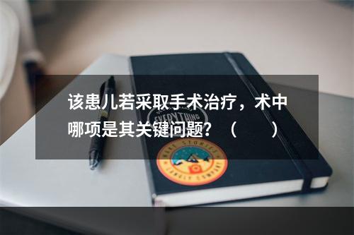 该患儿若采取手术治疗，术中哪项是其关键问题？（　　）