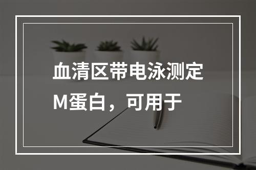 血清区带电泳测定M蛋白，可用于