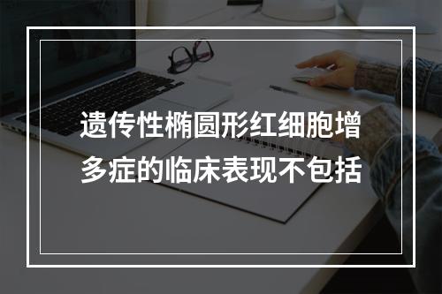 遗传性椭圆形红细胞增多症的临床表现不包括