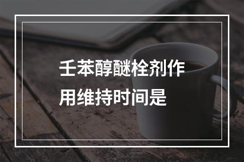 壬苯醇醚栓剂作用维持时间是