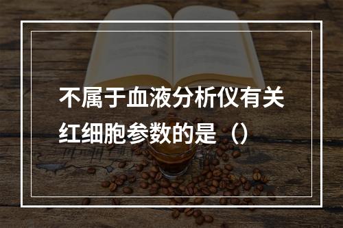 不属于血液分析仪有关红细胞参数的是（）