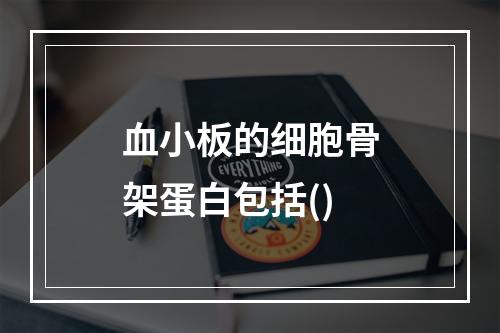 血小板的细胞骨架蛋白包括()