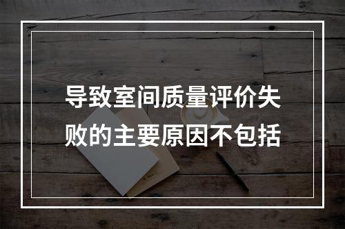 导致室间质量评价失败的主要原因不包括