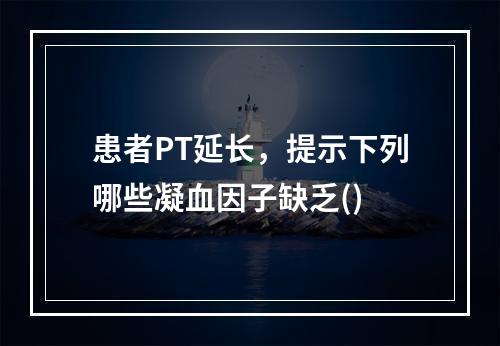 患者PT延长，提示下列哪些凝血因子缺乏()