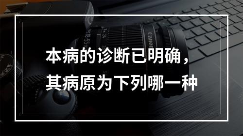 本病的诊断已明确，其病原为下列哪一种