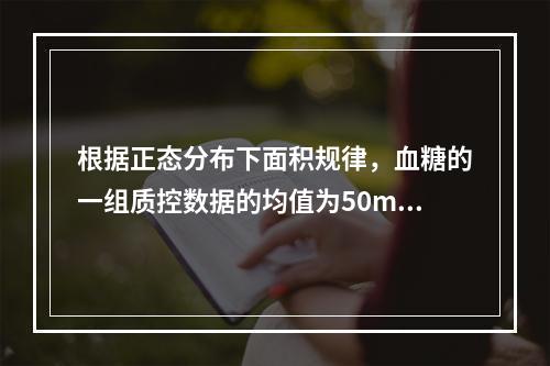 根据正态分布下面积规律，血糖的一组质控数据的均值为50mmo