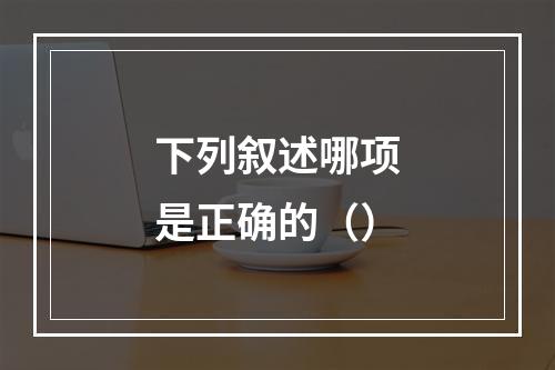 下列叙述哪项是正确的（）