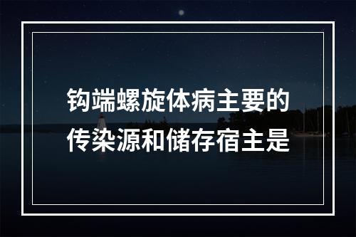 钩端螺旋体病主要的传染源和储存宿主是