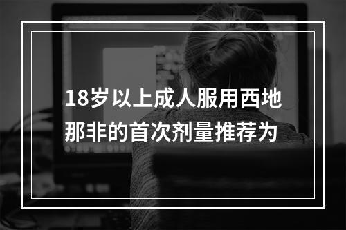 18岁以上成人服用西地那非的首次剂量推荐为