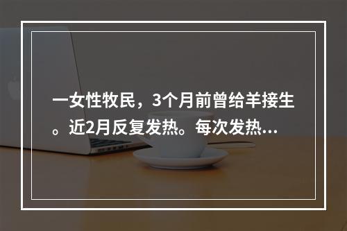 一女性牧民，3个月前曾给羊接生。近2月反复发热。每次发热持续