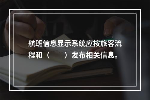 航班信息显示系统应按旅客流程和（　　）发布相关信息。