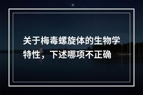 关于梅毒螺旋体的生物学特性，下述哪项不正确