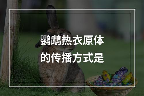 鹦鹉热衣原体的传播方式是