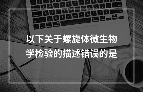 以下关于螺旋体微生物学检验的描述错误的是