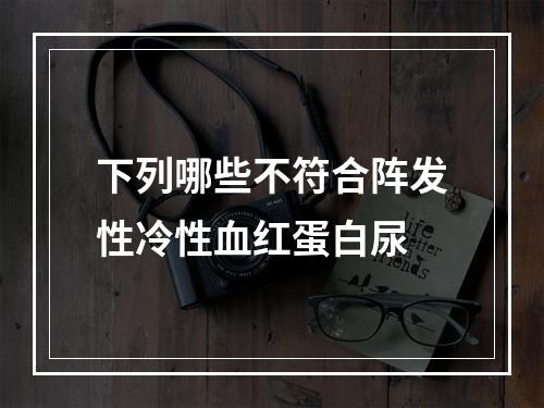 下列哪些不符合阵发性冷性血红蛋白尿