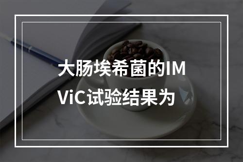 大肠埃希菌的IMViC试验结果为