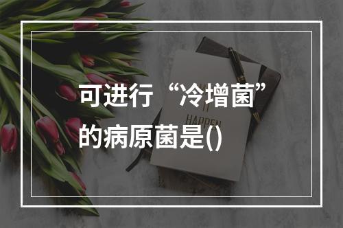 可进行“冷增菌”的病原菌是()