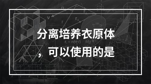 分离培养衣原体，可以使用的是