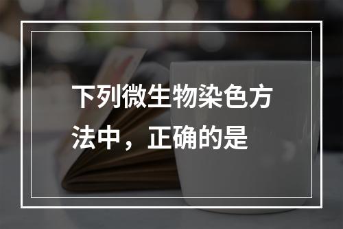 下列微生物染色方法中，正确的是